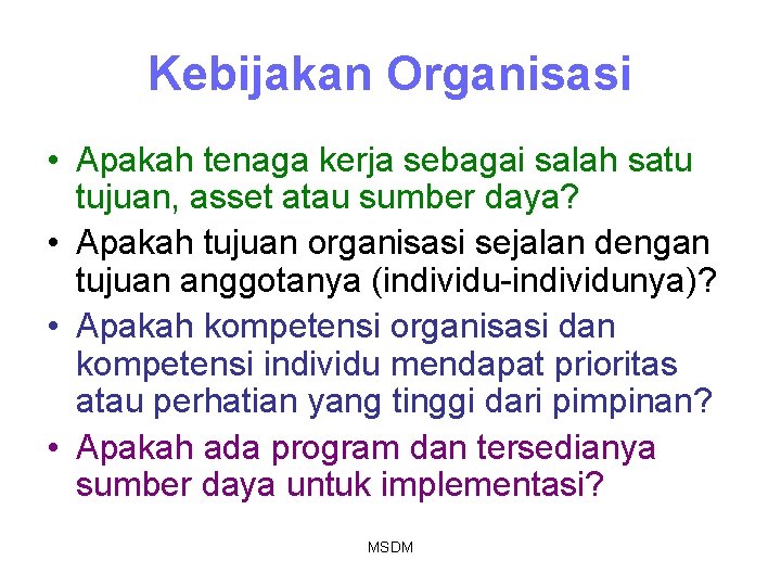 Kebijakan Organisasi • Apakah tenaga kerja sebagai salah satu tujuan, asset atau sumber daya? Kebijakan Organisasi • Apakah tenaga kerja sebagai salah satu tujuan, asset atau sumber daya?
