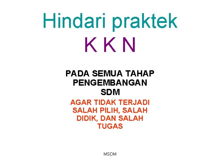 Hindari praktek KKN PADA SEMUA TAHAP PENGEMBANGAN SDM AGAR TIDAK TERJADI SALAH PILIH, SALAH Hindari praktek KKN PADA SEMUA TAHAP PENGEMBANGAN SDM AGAR TIDAK TERJADI SALAH PILIH, SALAH