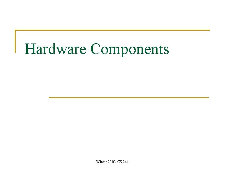 Hardware Components Winter 2010 - CS 244 