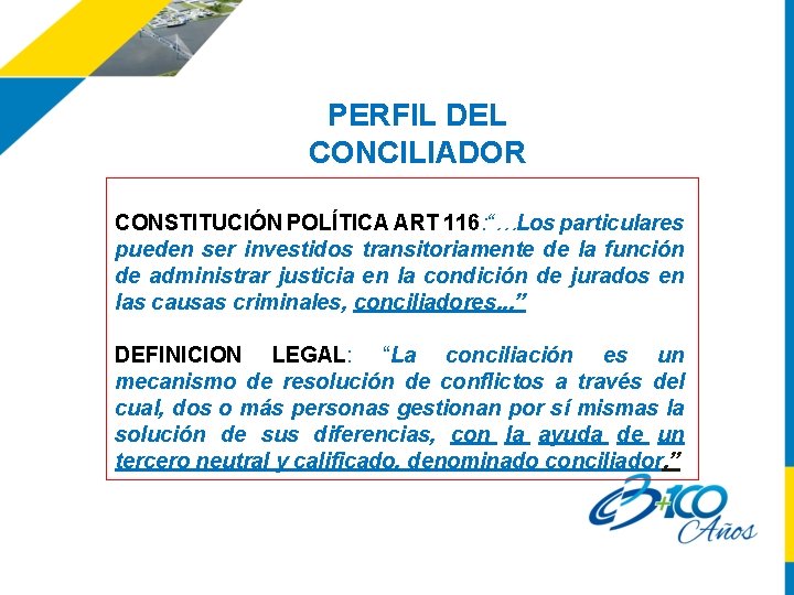PERFIL DEL CONCILIADOR CONSTITUCIÓN POLÍTICA ART 116: “…Los particulares pueden ser investidos transitoriamente de