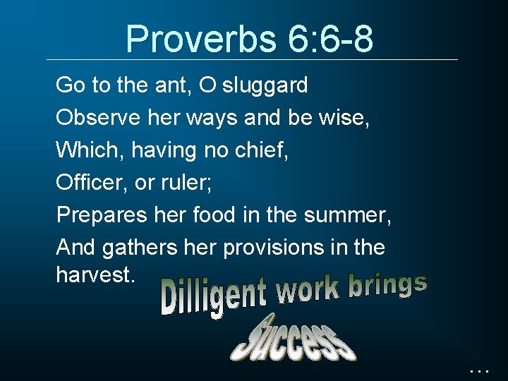 Proverbs 6: 6 -8 Go to the ant, O sluggard Observe her ways and