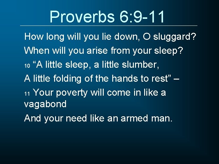 Proverbs 6: 9 -11 How long will you lie down, O sluggard? When will