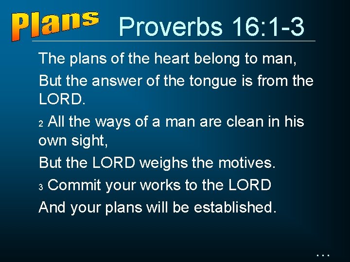 Proverbs 16: 1 -3 The plans of the heart belong to man, But the