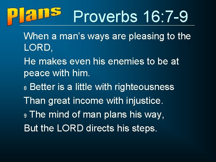 Proverbs 16: 7 -9 When a man’s ways are pleasing to the LORD, He