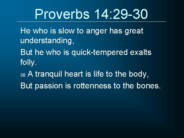 Proverbs 14: 29 -30 He who is slow to anger has great understanding, But