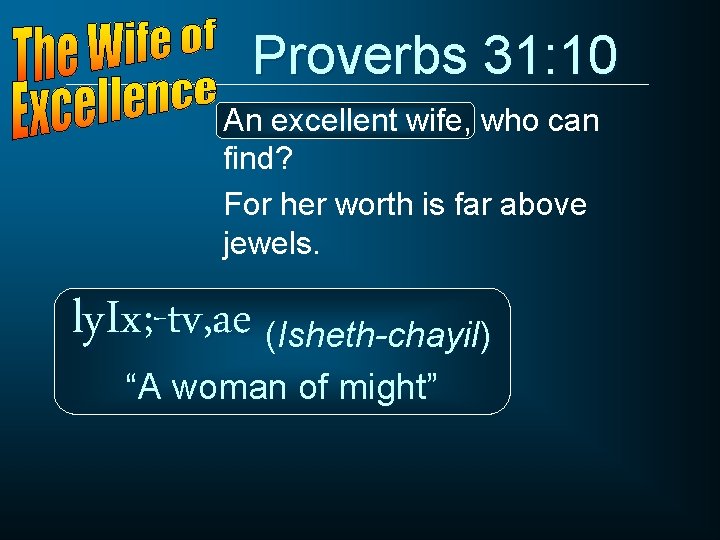 Proverbs 31: 10 An excellent wife, who can find? For her worth is far