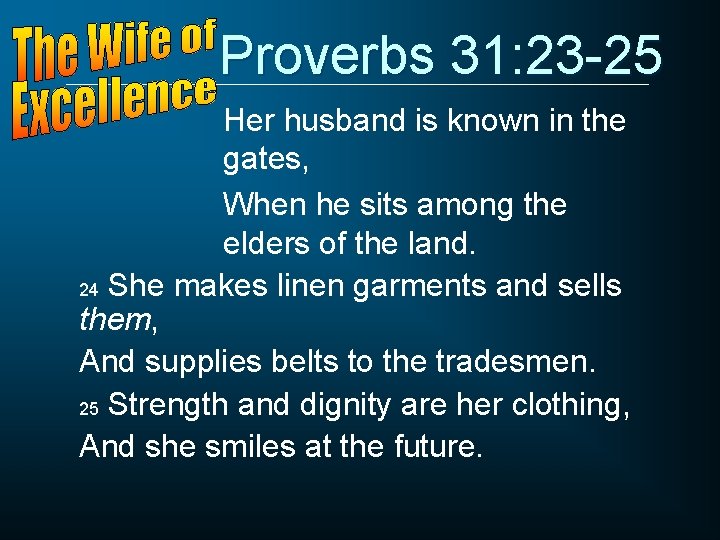 Proverbs 31: 23 -25 Her husband is known in the gates, When he sits