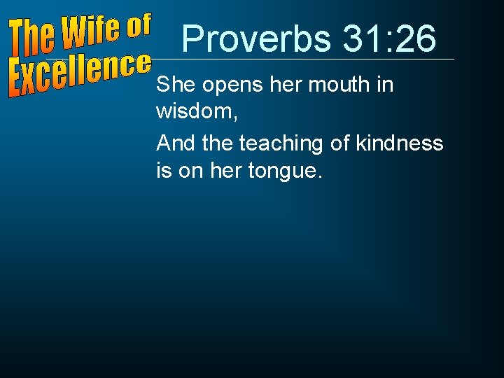 Proverbs 31: 26 She opens her mouth in wisdom, And the teaching of kindness