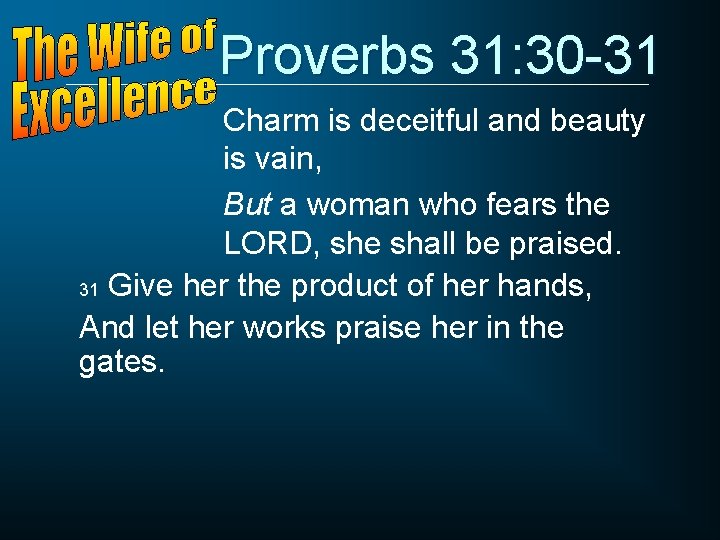 Proverbs 31: 30 -31 Charm is deceitful and beauty is vain, But a woman