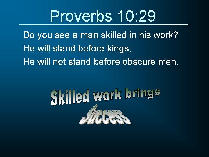 Proverbs 10: 29 Do you see a man skilled in his work? He will