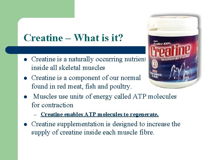 Creatine – What is it? l l l Creatine is a naturally occurring nutrient