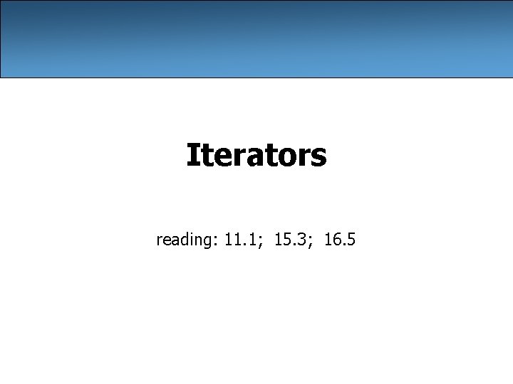 Iterators reading: 11. 1; 15. 3; 16. 5 Iterators reading: 11. 1; 15. 3; 16. 5