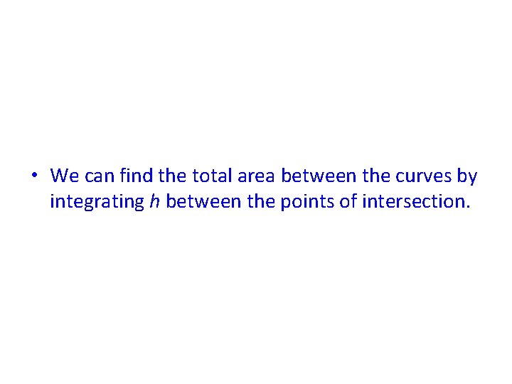  • We can find the total area between the curves by integrating h