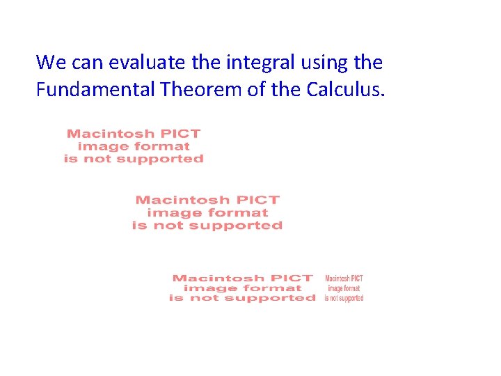 We can evaluate the integral using the Fundamental Theorem of the Calculus. 