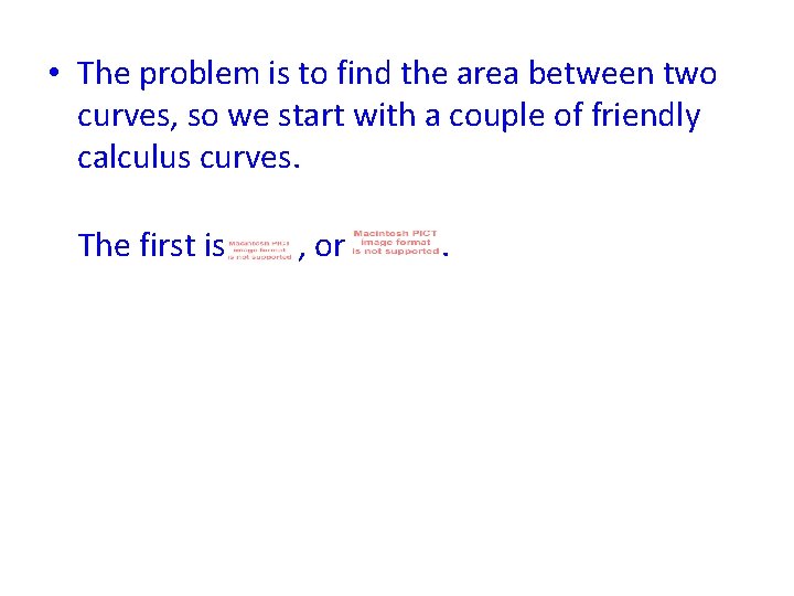  • The problem is to find the area between two curves, so we