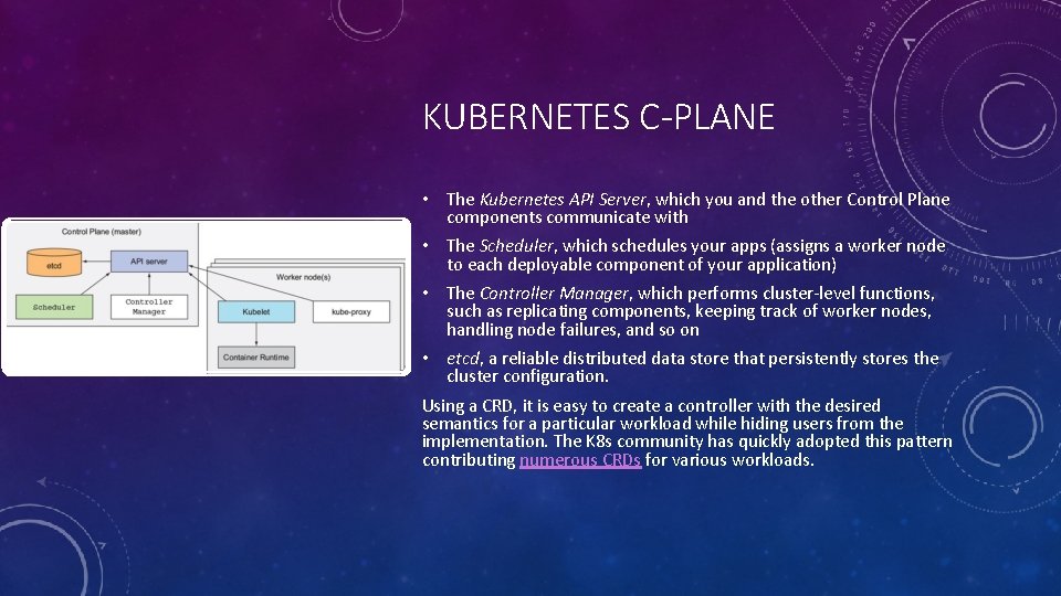 KUBERNETES C-PLANE • The Kubernetes API Server, which you and the other Control Plane