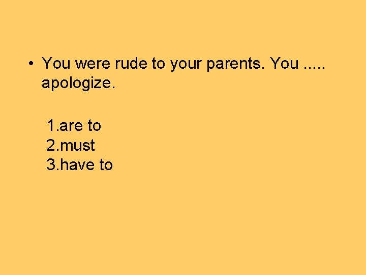  • You were rude to your parents. You. . . apologize. 1. are