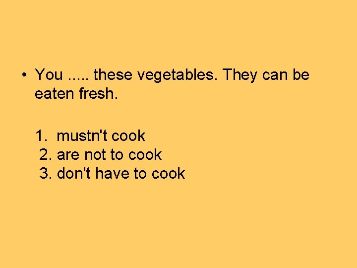  • You. . . these vegetables. They can be eaten fresh. 1. mustn't