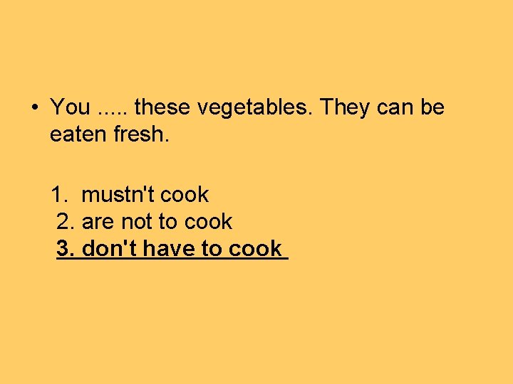  • You. . . these vegetables. They can be eaten fresh. 1. mustn't