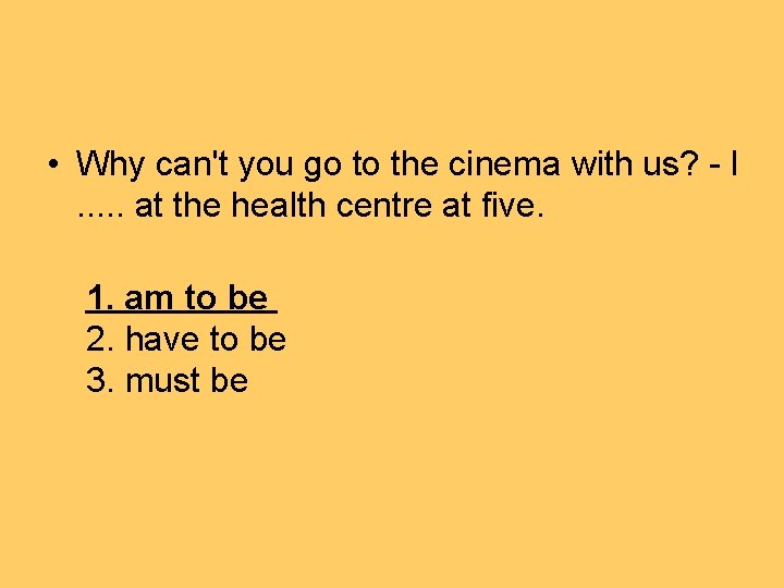  • Why can't you go to the cinema with us? - I .