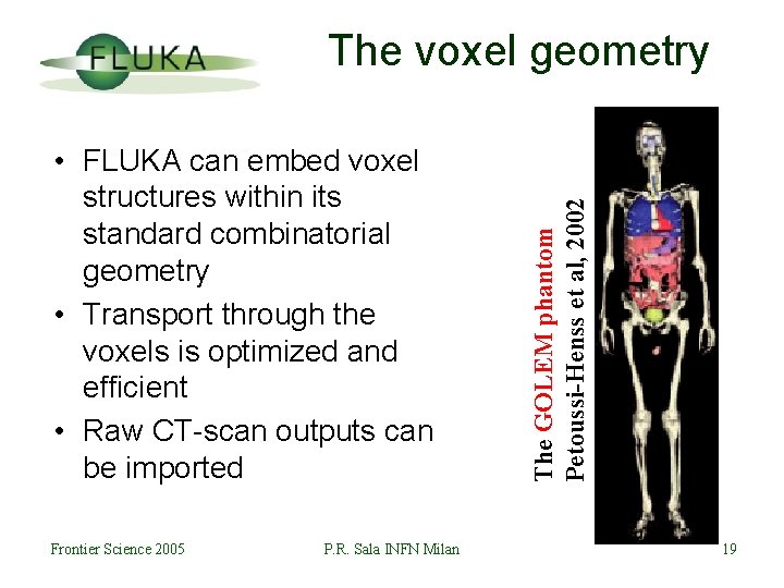  • FLUKA can embed voxel structures within its standard combinatorial geometry • Transport