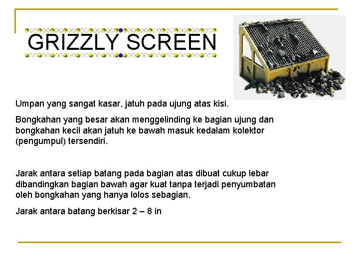 GRIZZLY SCREEN Umpan yang sangat kasar, jatuh pada ujung atas kisi. Bongkahan yang besar