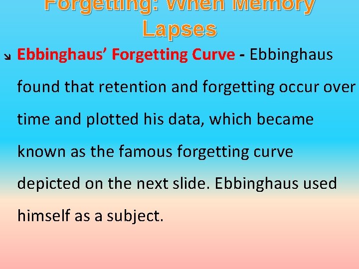 Forgetting: When Memory Lapses Ebbinghaus’ Forgetting Curve - Ebbinghaus found that retention and forgetting