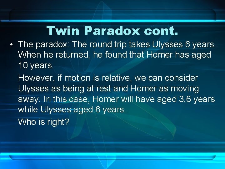 Twin Paradox cont. • The paradox: The round trip takes Ulysses 6 years. When