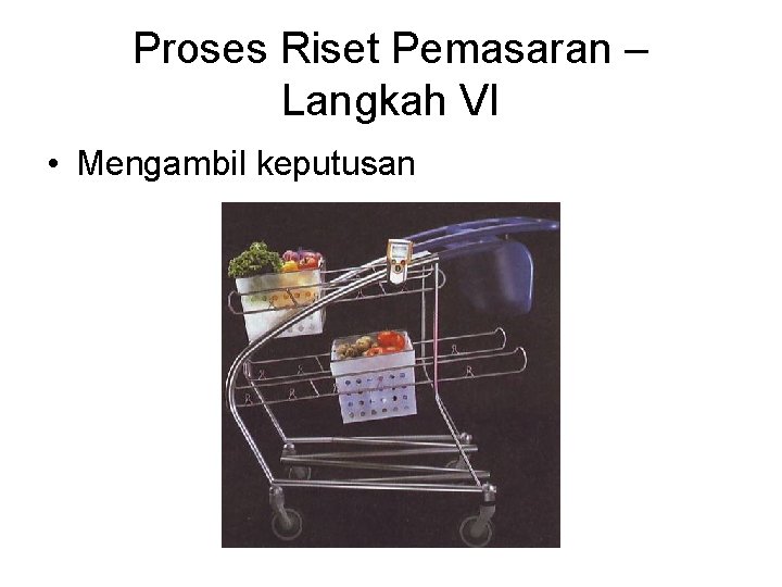 Proses Riset Pemasaran – Langkah VI • Mengambil keputusan 