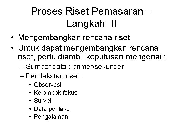 Proses Riset Pemasaran – Langkah II • Mengembangkan rencana riset • Untuk dapat mengembangkan