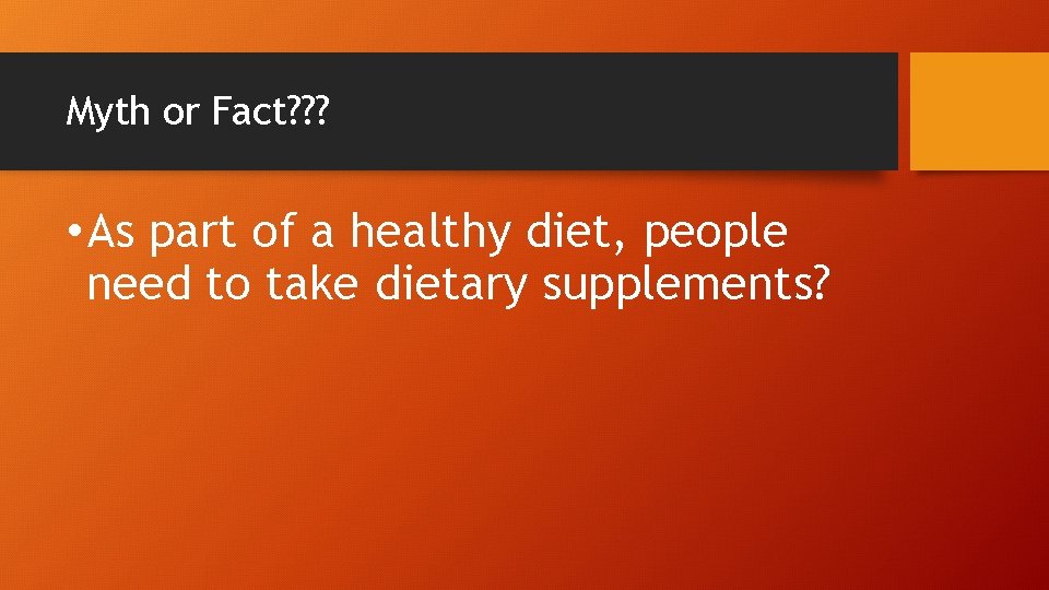 Myth or Fact? ? ? • As part of a healthy diet, people need