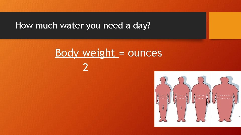 How much water you need a day? Body weight = ounces 2 
