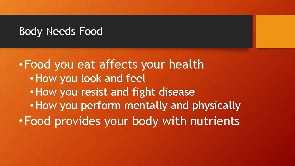 Body Needs Food • Food you eat affects your health • How you look