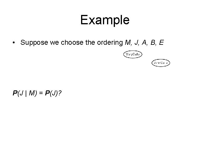 Example • Suppose we choose the ordering M, J, A, B, E P(J |