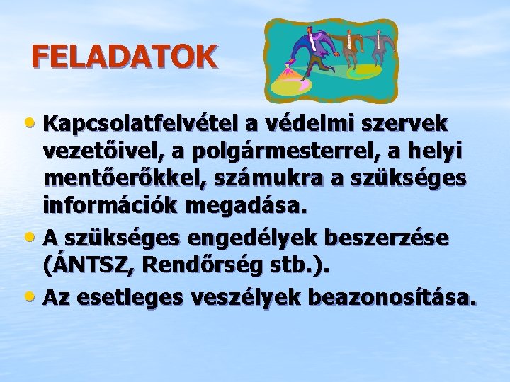 FELADATOK • Kapcsolatfelvétel a védelmi szervek vezetőivel, a polgármesterrel, a helyi mentőerőkkel, számukra a