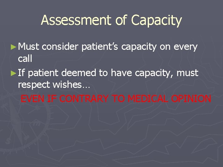 Assessment of Capacity ► Must consider patient’s capacity on every call ► If patient