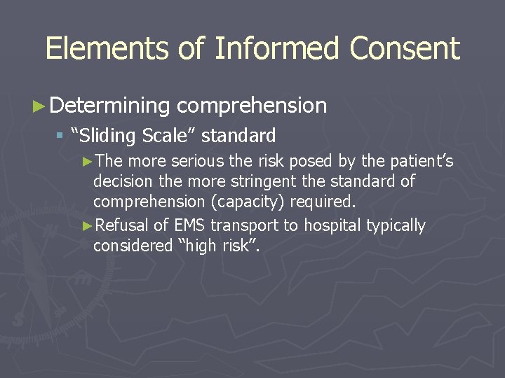 Elements of Informed Consent ► Determining comprehension § “Sliding Scale” standard ►The more serious