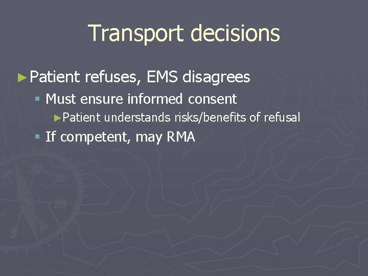 Transport decisions ► Patient refuses, EMS disagrees § Must ensure informed consent ►Patient understands