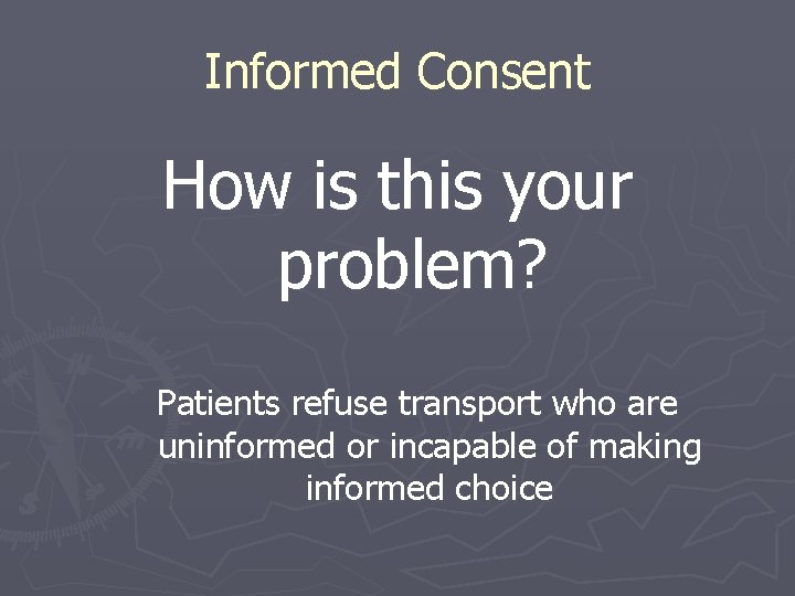 Informed Consent How is this your problem? Patients refuse transport who are uninformed or