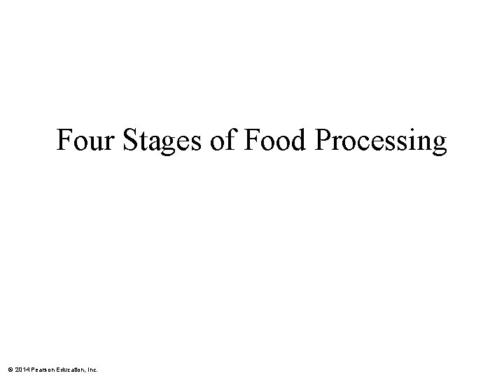 Four Stages of Food Processing © 2014 Pearson Education, Inc. 