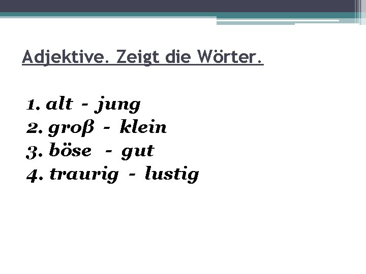 Adjektive. Zeigt die Wörter. 1. alt - jung 2. groβ - klein 3. böse