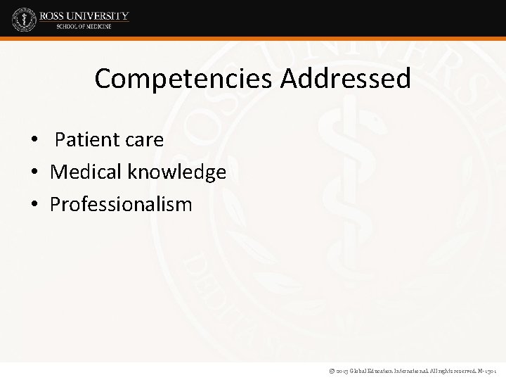 Competencies Addressed • Patient care • Medical knowledge • Professionalism © 2013 Global Education