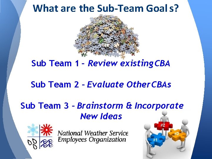 What are the Sub-Team Goal s? Sub Team 1 – Review existing CBA Sub