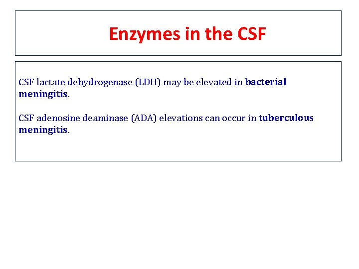 Enzymes in the CSF lactate dehydrogenase (LDH) may be elevated in bacterial meningitis CSF Enzymes in the CSF lactate dehydrogenase (LDH) may be elevated in bacterial meningitis CSF