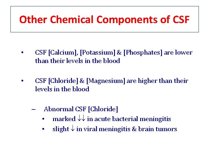 Other Chemical Components of CSF • CSF [Calcium], [Potassium] & [Phosphates] are lower than