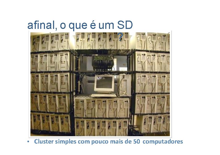 afinal, o que é um SD ? • Cluster simples com pouco mais de