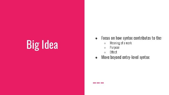 Big Idea ● Focus on how syntax contributes to the: ○ ○ ○ Meaning