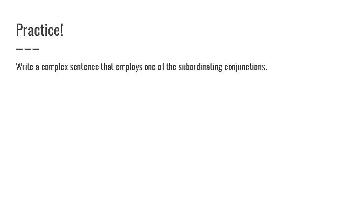 Practice! Write a complex sentence that employs one of the subordinating conjunctions. 