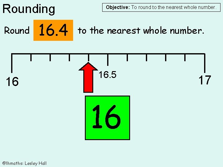 Rounding Round 16. 4 16 Objective: To round to the nearest whole number. 16.