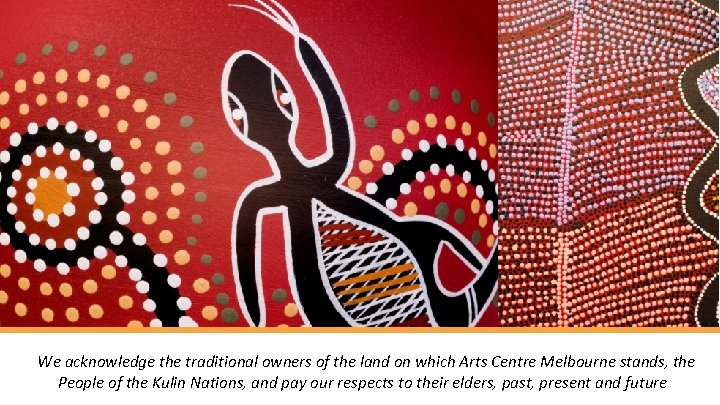 We acknowledge the traditional owners of the land on which Arts Centre Melbourne stands,